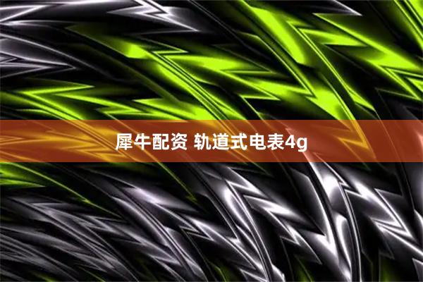 犀牛配资 轨道式电表4g