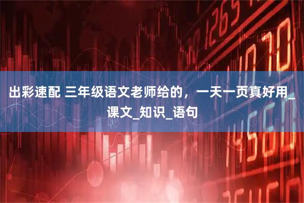 出彩速配 三年级语文老师给的,一天一页真好用_课文_知识_语句