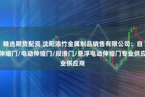 精选期货配资 沈阳添竹金属制品销售有限公司：自动伸缩门/电动伸缩门/段滑门/悬浮电动伸缩门专业供应商
