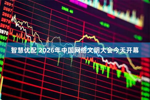 智慧优配 2026年中国网络文明大会今天开幕