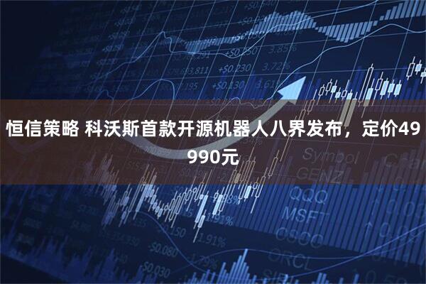 恒信策略 科沃斯首款开源机器人八界发布，定价49990元