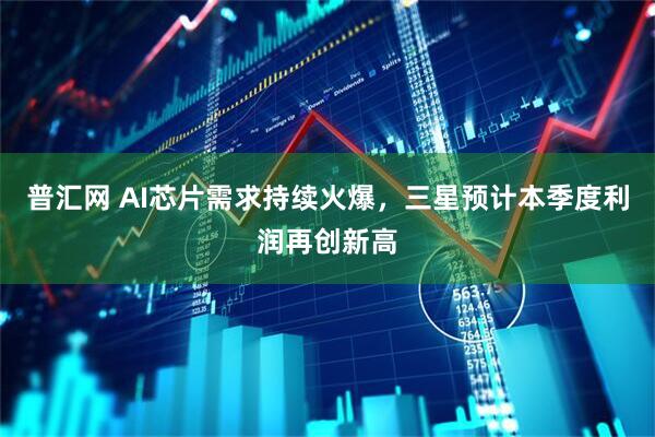 普汇网 AI芯片需求持续火爆，三星预计本季度利润再创新高