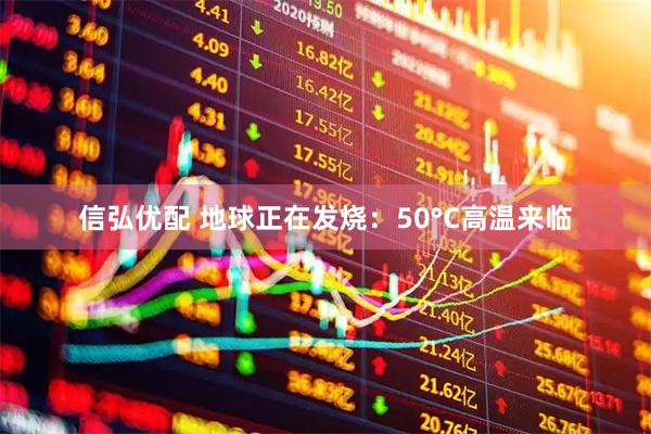信弘优配 地球正在发烧:50°C高温来临