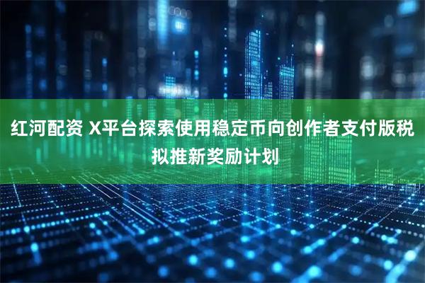 红河配资 X平台探索使用稳定币向创作者支付版税 拟推新奖励计划